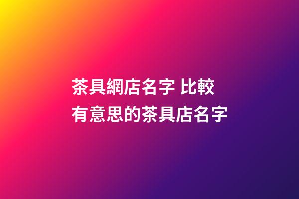 茶具網店名字 比較有意思的茶具店名字-第1張-店鋪起名-玄機派